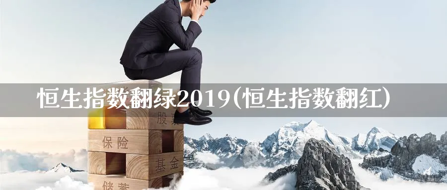 恒生指数翻绿2019(恒生指数翻红)