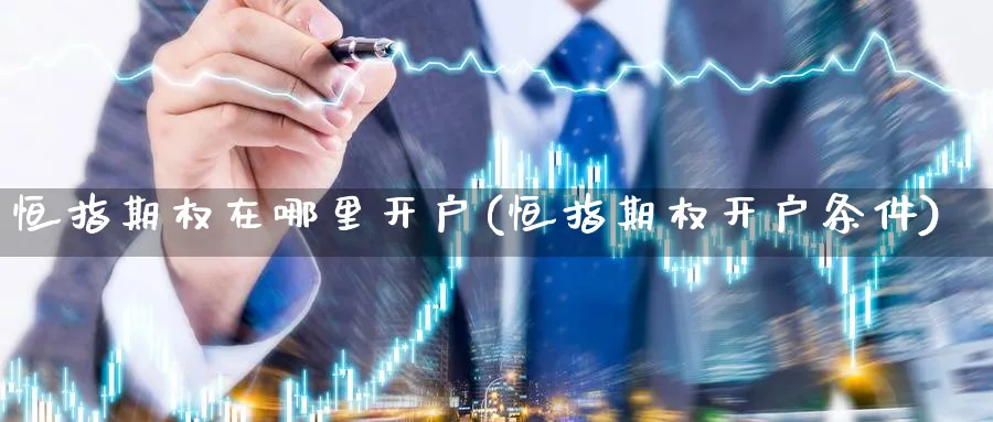恒指期权在哪里开户(恒指期权开户条件)
