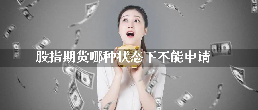 股指期货哪种状态下不能申请