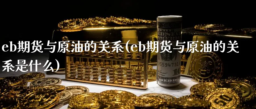 eb期货与原油的关系(eb期货与原油的关系是什么)