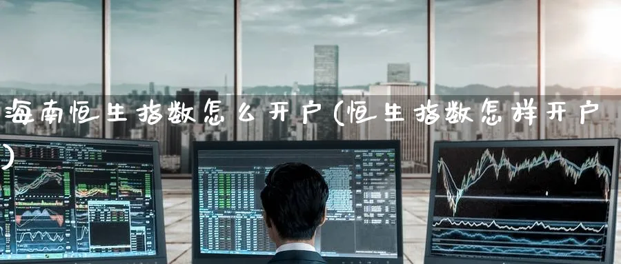 海南恒生指数怎么开户(恒生指数怎样开户)