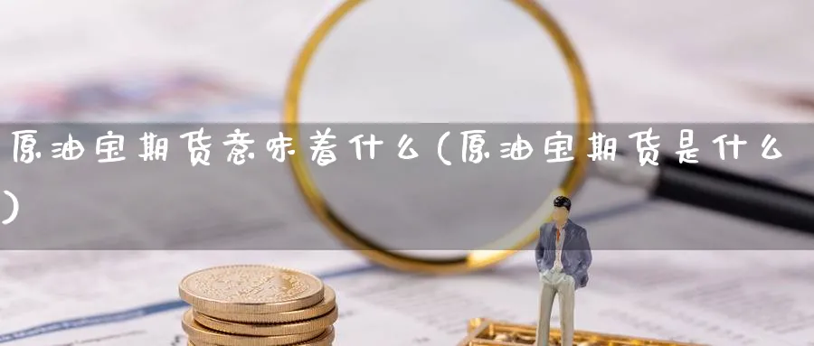 原油宝期货意味着什么(原油宝期货是什么)