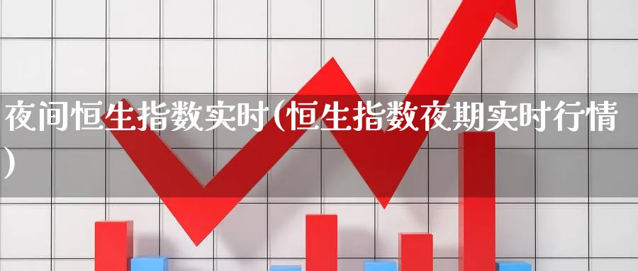 夜间恒生指数实时(恒生指数夜期实时行情)