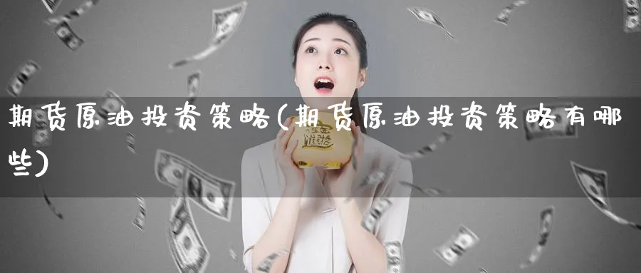 期货原油投资策略(期货原油投资策略有哪些)