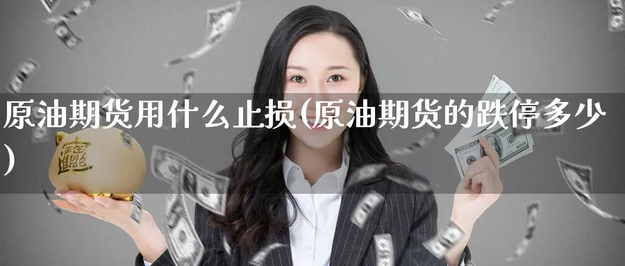 原油期货用什么止损(原油期货的跌停多少)