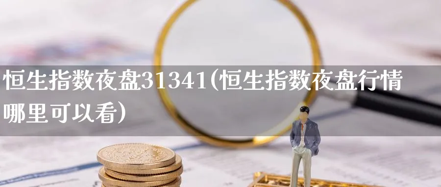 恒生指数夜盘31341(恒生指数夜盘行情哪里可以看)