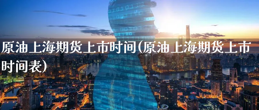 原油上海期货上市时间(原油上海期货上市时间表)