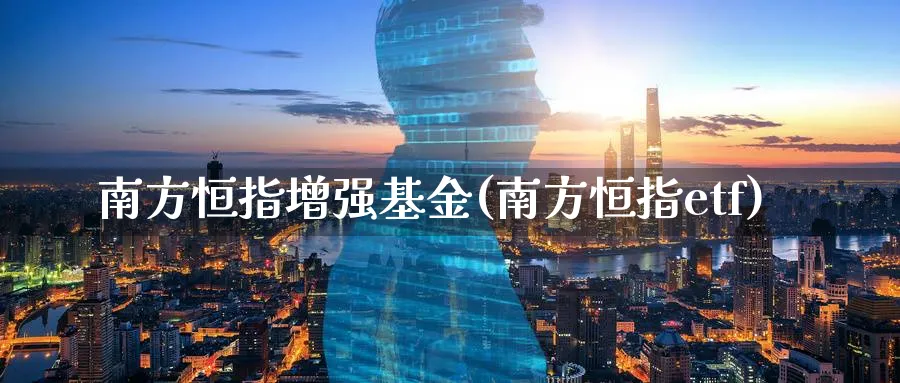 南方恒指增强基金(南方恒指etf)