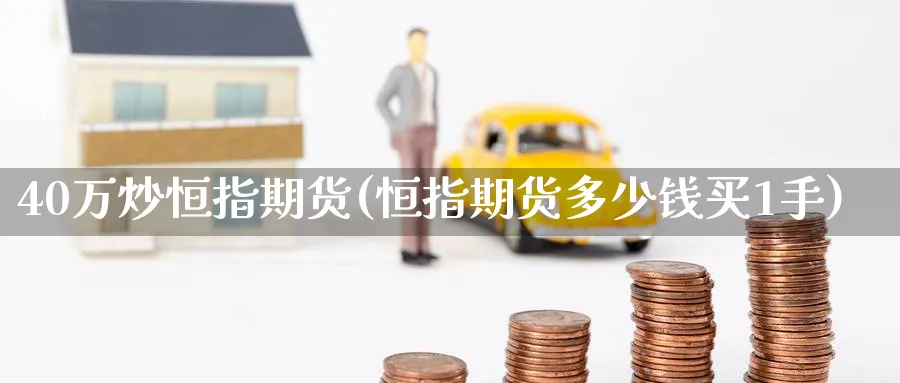 40万炒恒指期货(恒指期货多少钱买1手)