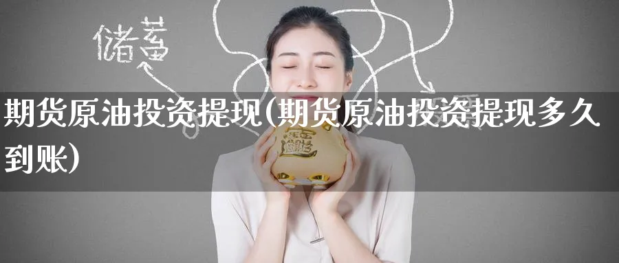 期货原油投资提现(期货原油投资提现多久到账)