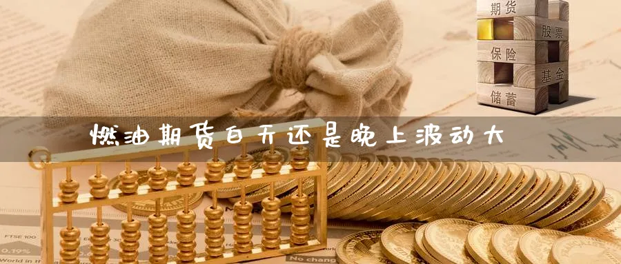 燃油期货白天还是晚上波动大