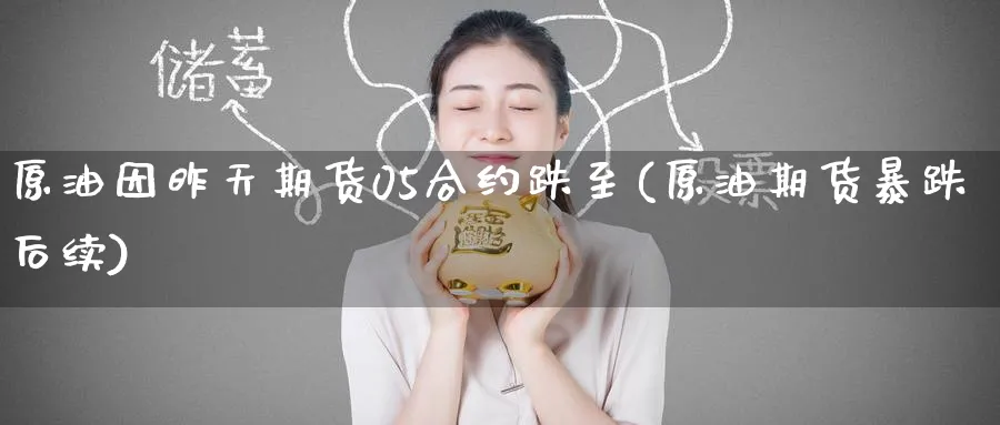 原油因昨天期货05合约跌至(原油期货暴跌后续)
