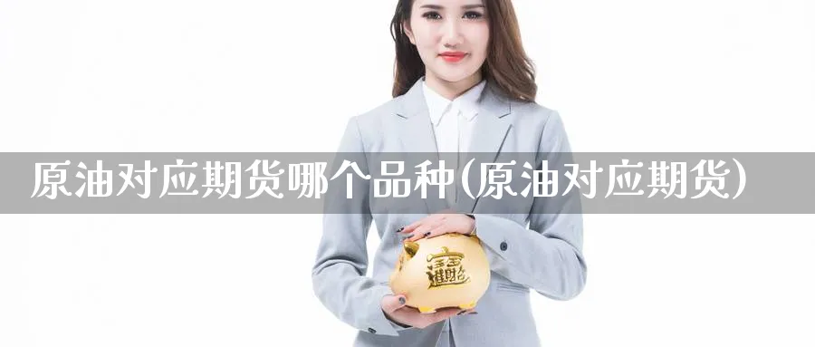 原油对应期货哪个品种(原油对应期货)