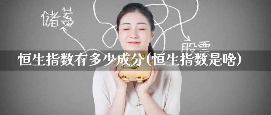 恒生指数有多少成分(恒生指数是啥)