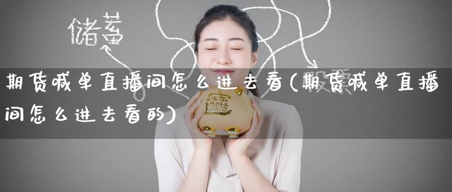 期货喊单直播间怎么进去看(期货喊单直播间怎么进去看的)