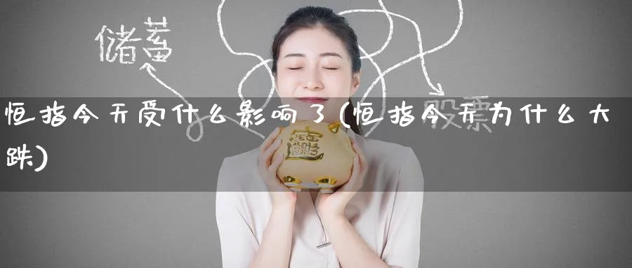 恒指今天受什么影响了(恒指今天为什么大跌)