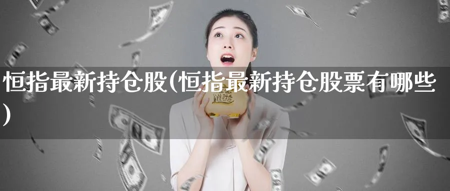 恒指最新持仓股(恒指最新持仓股票有哪些)