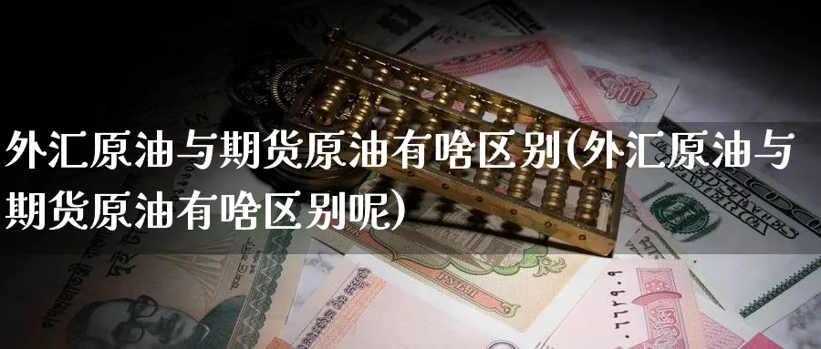 外汇原油与期货原油有啥区别(外汇原油与期货原油有啥区别呢)