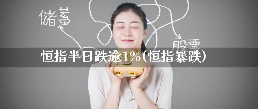 恒指半日跌逾1%(恒指暴跌)