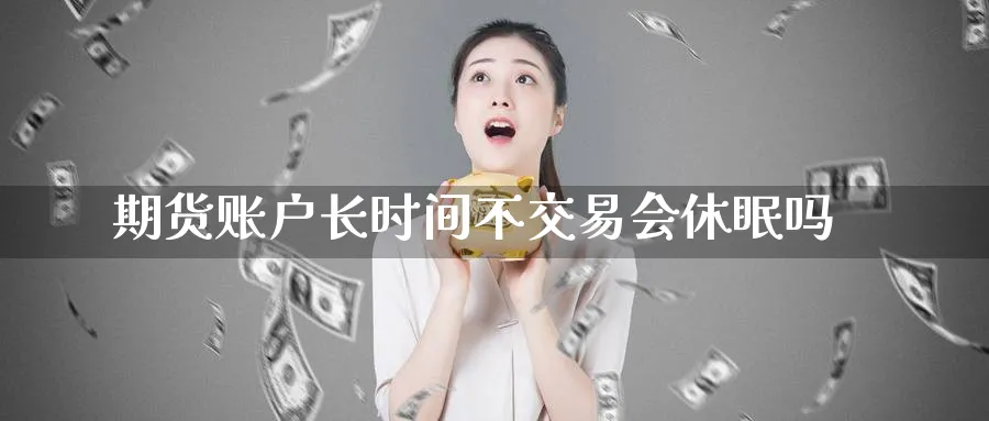 期货账户长时间不交易会休眠吗