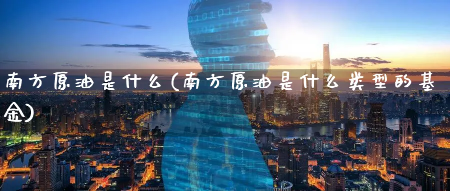 南方原油是什么(南方原油是什么类型的基金)