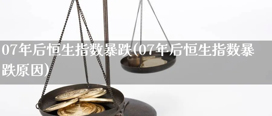 07年后恒生指数暴跌(07年后恒生指数暴跌原因)