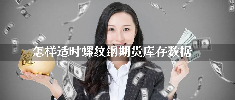 怎样适时螺纹钢期货库存数据