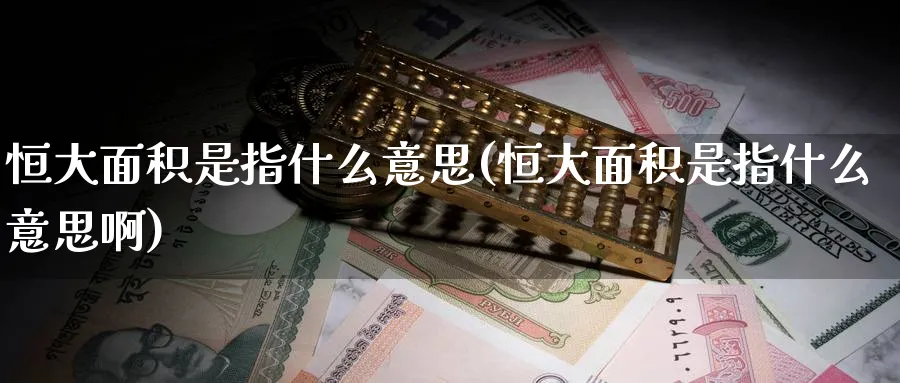 恒大面积是指什么意思(恒大面积是指什么意思啊)_https://www.lytzg.com_原油期货学院_第1张