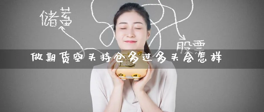 做期货空头持仓多过多头会怎样