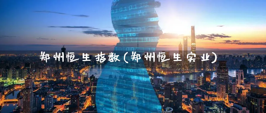 郑州恒生指数(郑州恒生实业)