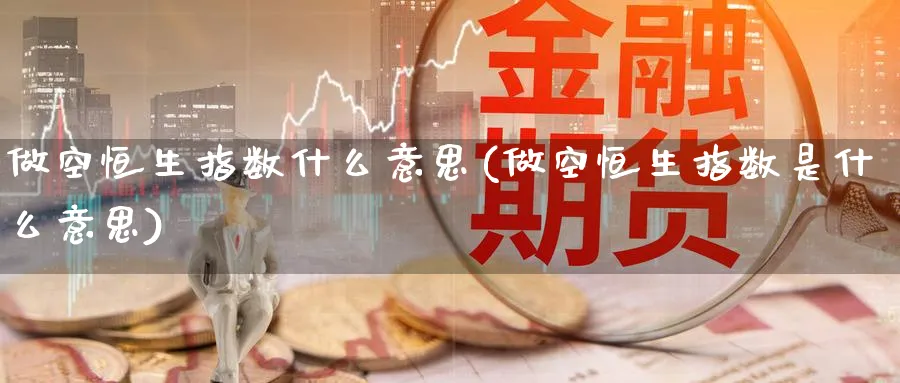 做空恒生指数什么意思(做空恒生指数是什么意思)