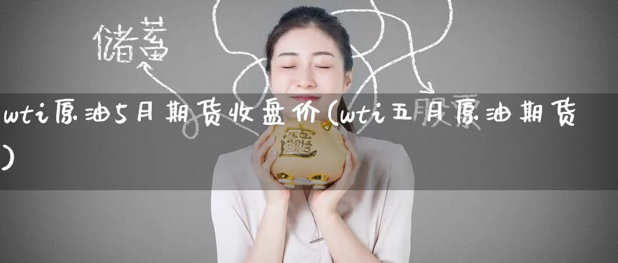 wti原油5月期货收盘价(wti五月原油期货)