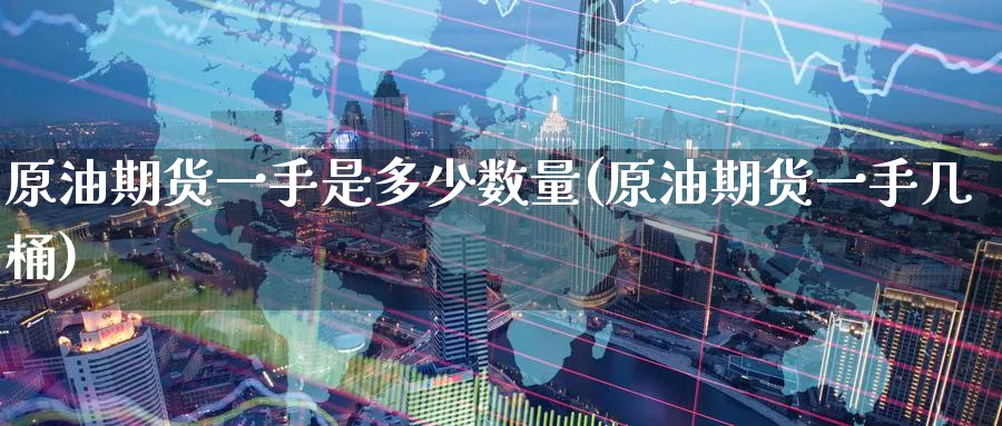 原油期货一手是多少数量(原油期货一手几桶)