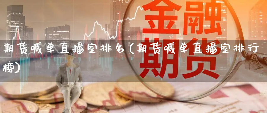 期货喊单直播室排名(期货喊单直播室排行榜)