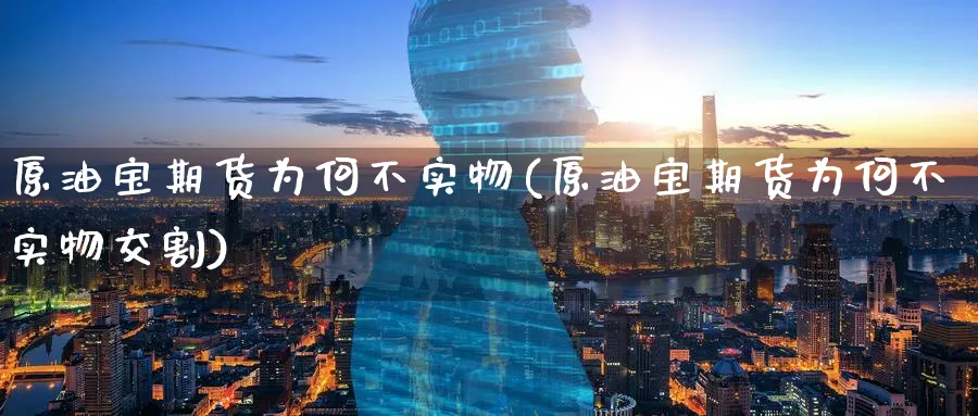 原油宝期货为何不实物(原油宝期货为何不实物交割)