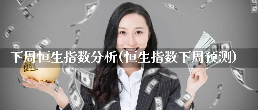 下周恒生指数分析(恒生指数下周预测)