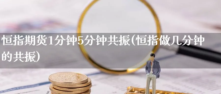 恒指期货1分钟5分钟共振(恒指做几分钟的共振)