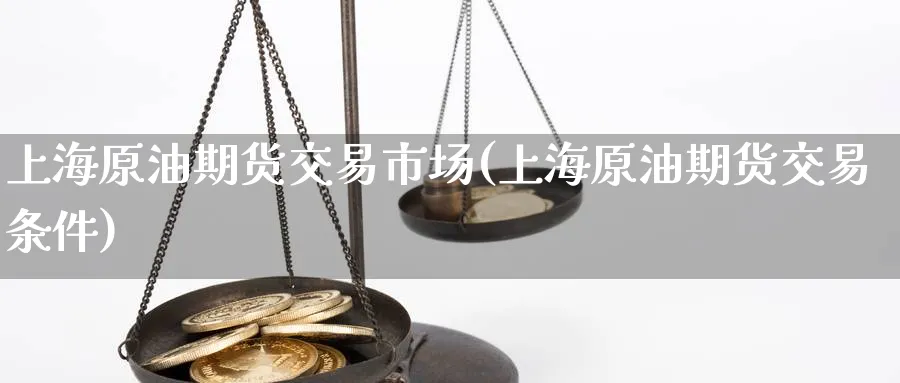 上海原油期货交易市场(上海原油期货交易条件)