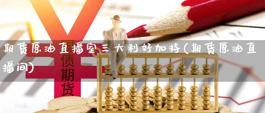 期货原油直播室三大利好加持(期货原油直播间)