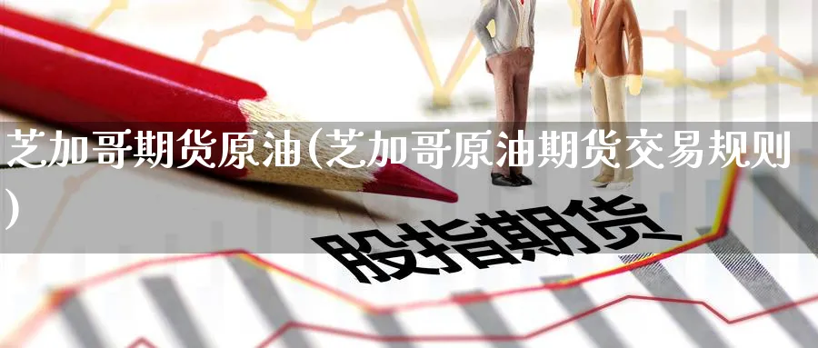 芝加哥期货原油(芝加哥原油期货交易规则)