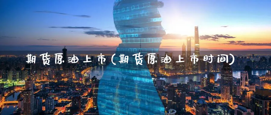 期货原油上市(期货原油上市时间)