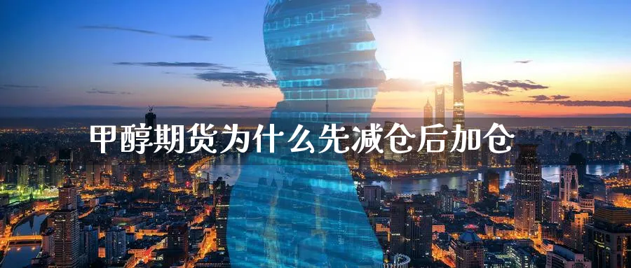 甲醇期货为什么先减仓后加仓