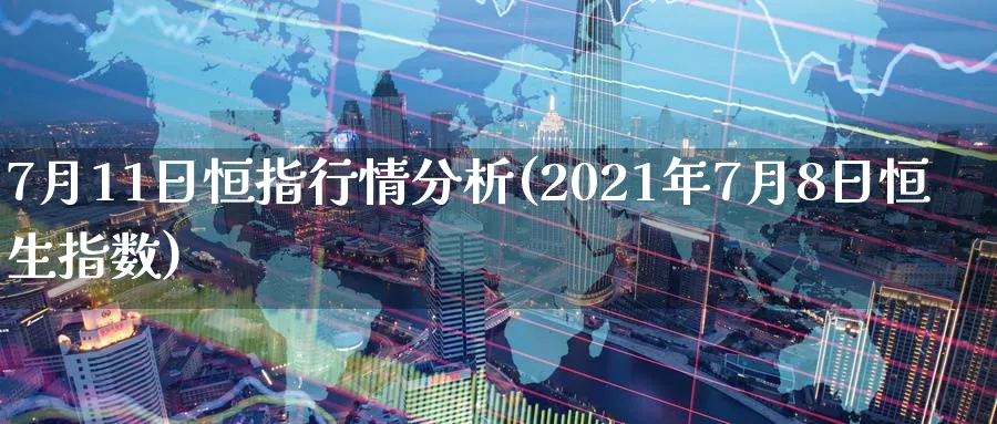 7月11日恒指行情分析(2021年7月8日恒生指数)_https://www.lytzg.com_原油期货学院_第1张
