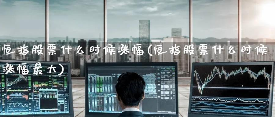 恒指股票什么时候涨幅(恒指股票什么时候涨幅最大)_https://www.lytzg.com_美原油期货_第1张