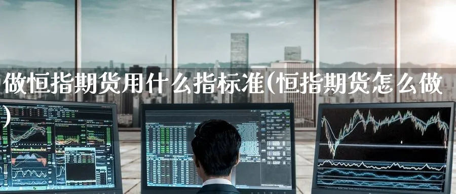 做恒指期货用什么指标准(恒指期货怎么做)_https://www.lytzg.com_原油直播室_第1张