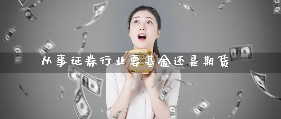 从事证券行业要基金还是期货_https://www.lytzg.com_美原油期货_第1张