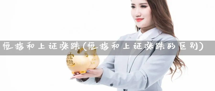 恒指和上证涨跌(恒指和上证涨跌的区别)