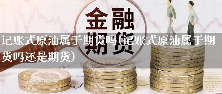 记账式原油属于期货吗(记账式原油属于期货吗还是期货)