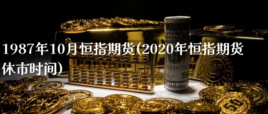 1987年10月恒指期货(2020年恒指期货休市时间)