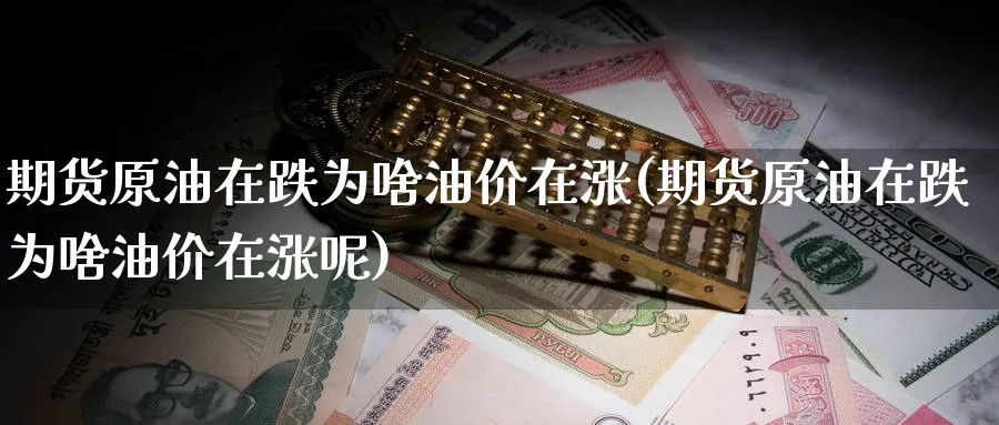 期货原油在跌为啥油价在涨(期货原油在跌为啥油价在涨呢)